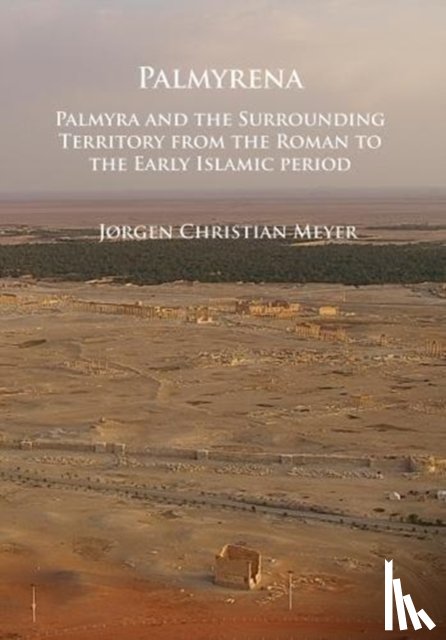 Meyer, Jørgen Christian - Palmyrena: Palmyra and the Surrounding Territory from the Roman to the Early Islamic period