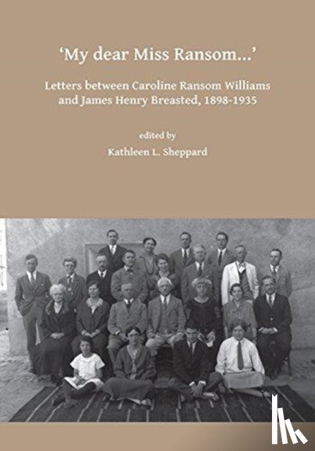  - My dear Miss Ransom: Letters between Caroline Ransom Williams and James Henry Breasted, 1898-1935
