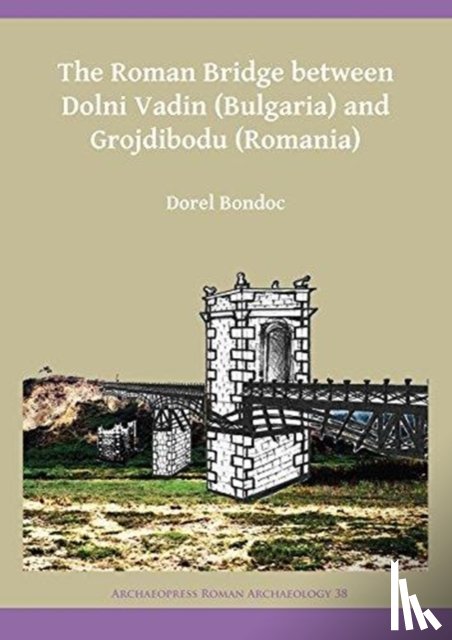 Bondoc, Dorel - The Roman Bridge between Dolni Vadin (Bulgaria) and Grojdibodu (Romania)