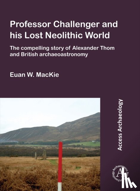 MacKie, Euan W. - Professor Challenger and his Lost Neolithic World: The Compelling Story of Alexander Thom and British Archaeoastronomy