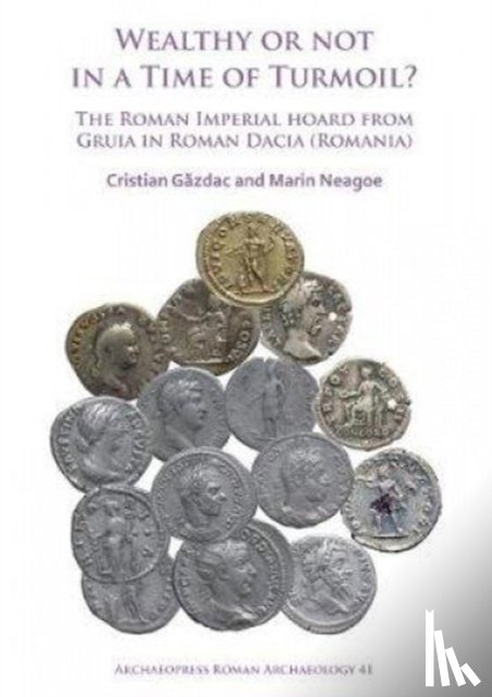 Gazdac, Cristian, Neagoe, Marin - Wealthy or Not in a Time of Turmoil? The Roman Imperial Hoard from Gruia in Roman Dacia (Romania)
