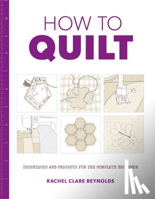 Reynolds, Rachel - How to Quilt: Techniques and Projects for the Complete Beginner