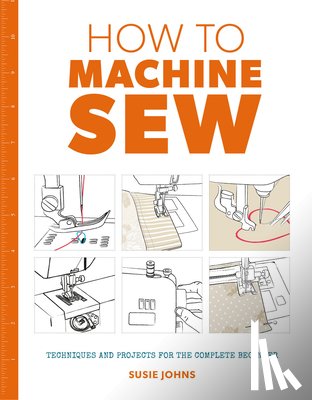 Johns, Susie - How to Machine Sew: Techniques and Projects for the Complete Beginner