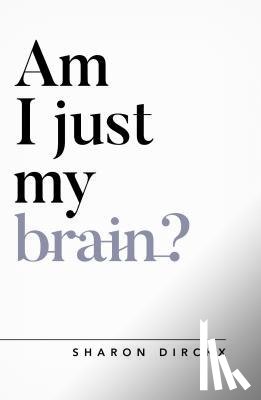 Dirckx, Sharon - Am I Just My Brain?