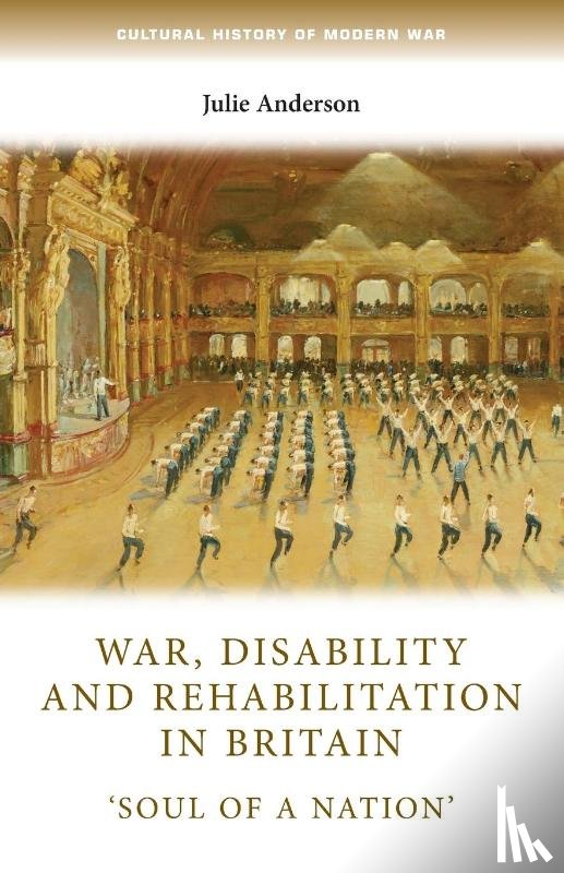 Anderson, Julie (Professor of Modern History) - War, Disability and Rehabilitation in Britain