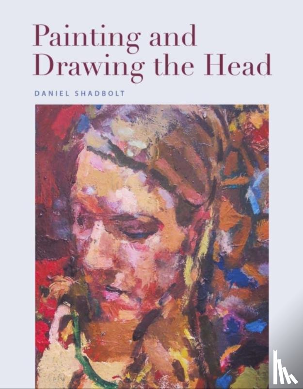 Shadbolt, Daniel - Painting and Drawing the Head