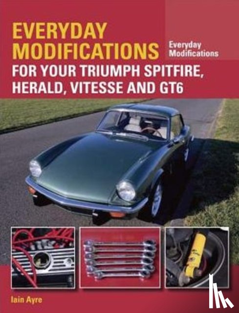 Ayre, Iain - Everyday Modifications for Your Triumph Spitfire, Herald, Vitesse and GT6