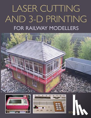 Gledhill, Bob - Laser Cutting and 3-D Printing for Railway Modellers