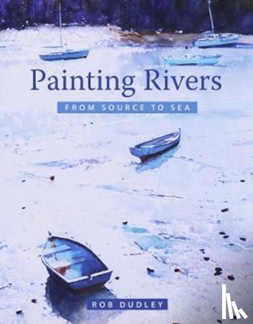 Dudley, Rob - Painting Rivers from Source to Sea