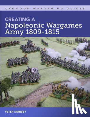 Morbey, Peter - Creating A Napoleonic Wargames Army 1809-1815