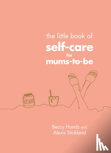 Hands, Beccy, Stickland, Alexis - The Little Book of Self-Care for Mums-To-Be