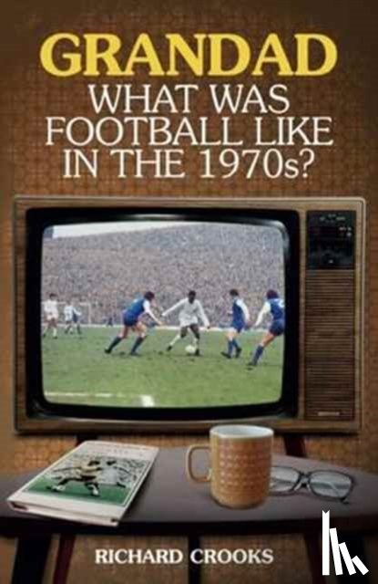Crooks, Richard - Grandad; What Was Football Like in the 1970s?
