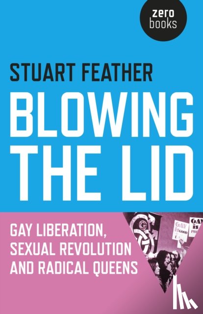 Feather, Stuart - Blowing the Lid – Gay Liberation, Sexual Revolution and Radical Queens
