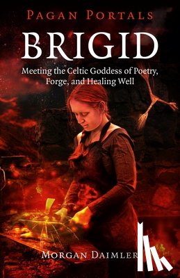 Daimler, Morgan - Pagan Portals – Brigid – Meeting the Celtic Goddess of Poetry, Forge, and Healing Well