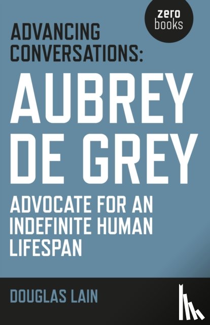 Lain, Douglas, De Grey, Aubrey - Advancing Conversations: Aubrey de Grey – advocate for an indefinite human lifespan