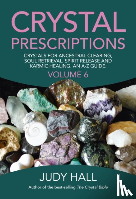 Hall, Judy - Crystal Prescriptions volume 6 – Crystals for ancestral clearing, soul retrieval, spirit release and karmic healing. An A–Z guide.