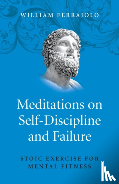 Ferraiolo, William - Meditations on Self–Discipline and Failure – Stoic Exercise for Mental Fitness