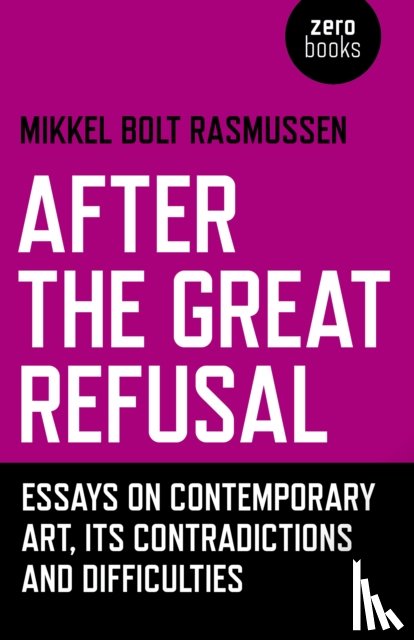 Bolt Rasmussen, Mikkel - After the Great Refusal - Essays on Contemporary Art, Its Contradictions and Difficulties