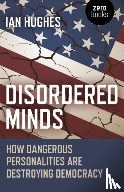 Hughes, Ian - Disordered Minds - How Dangerous Personalities Are Destroying Democracy