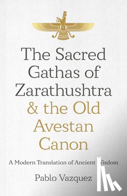Vazquez, Pablo - Sacred Gathas of Zarathushtra & the Old Avestan Canon, The