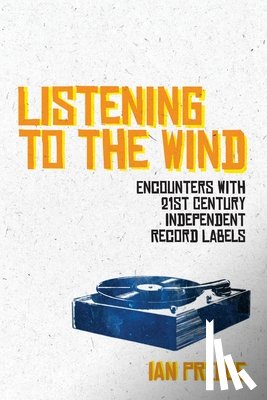 Preece, Ian - Listening to the Wind: Encounters with 21st Century Independent Record Labels