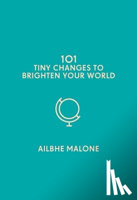 Malone, Ailbhe - 101 Tiny Changes to Brighten Your World