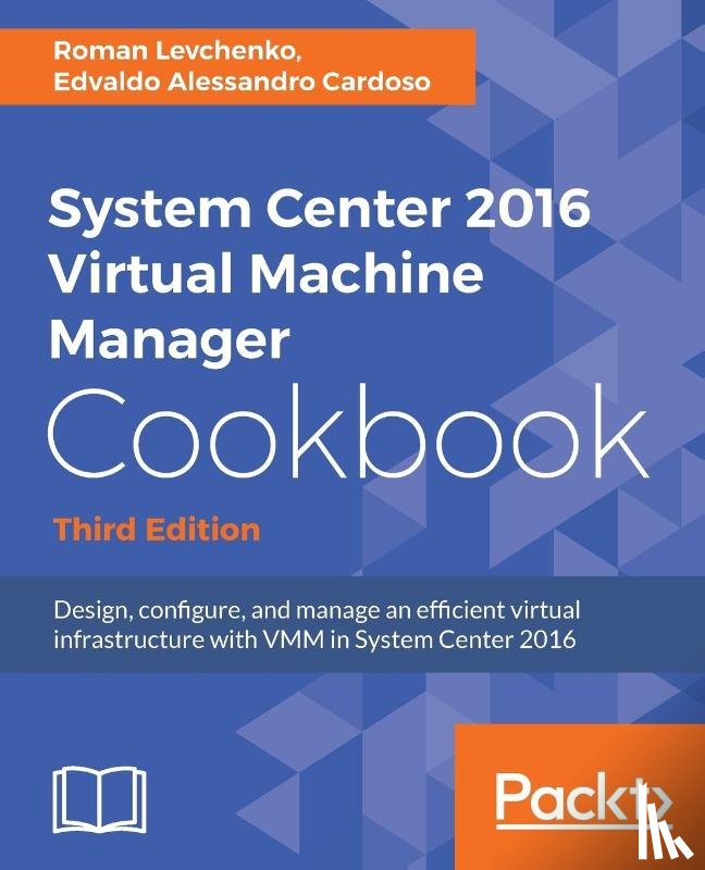 CARDOSO, EDVALDO ALESSANDRO, Levchenko, Roman - System Center 2016 Virtual Machine Manager Cookbook,