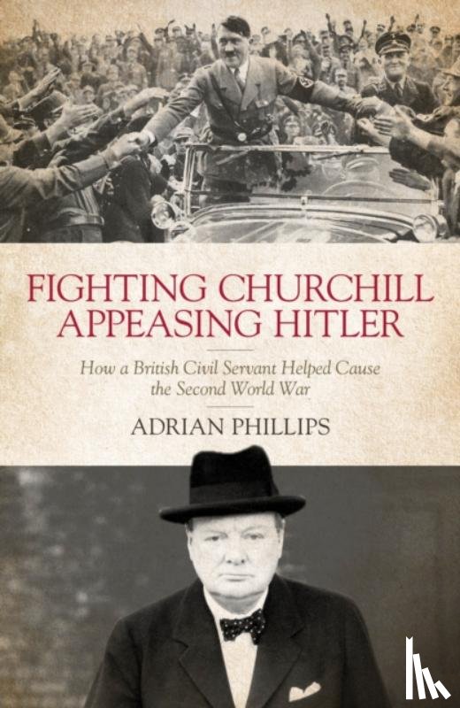 Phillips, Adrian - Fighting Churchill, Appeasing Hitler