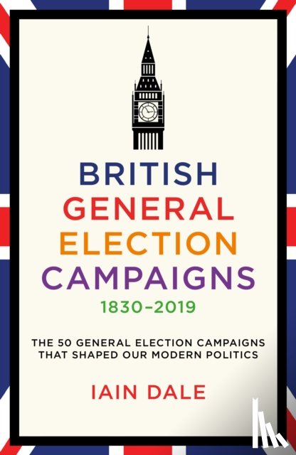 Dale, Iain - British General Election Campaigns 1830-2019