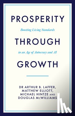 Laffer, Dr Arthur B., Elliott, Matthew, Hintze, Michael, McWilliams, Douglas - Prosperity Through Growth