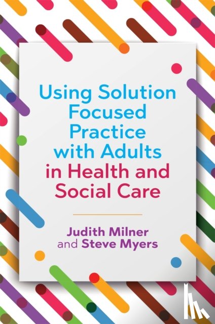 Milner, Judith, Myers, Steve - Using Solution Focused Practice with Adults in Health and Social Care