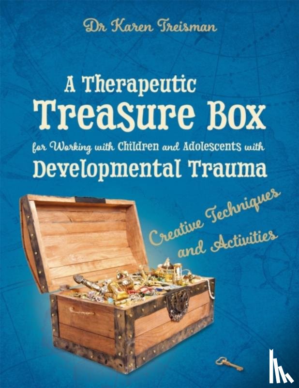 Treisman, Dr. Karen, Clinical Psychologist, trainer, & author - A Therapeutic Treasure Box for Working with Children and Adolescents with Developmental Trauma