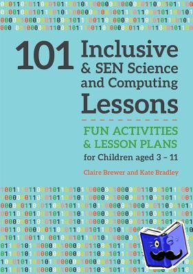 Brewer, Claire, Bradley, Kate - 101 Inclusive and SEN Science and Computing Lessons - Fun Activities and Lesson Plans for Children Aged 3 – 11
