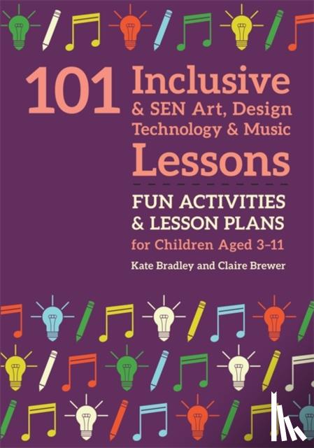 Bradley, Kate, Brewer, Claire - 101 Inclusive and SEN Art, Design Technology and Music Lessons