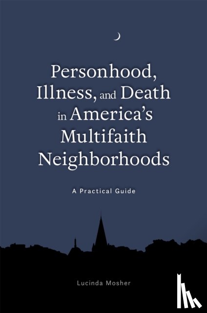 Mosher, Lucinda - Personhood, Illness, and Death in America's Multifaith Neighborhoods