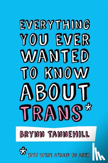 Tannehill, Brynn - Everything You Ever Wanted to Know about Trans (But Were Afraid to Ask)