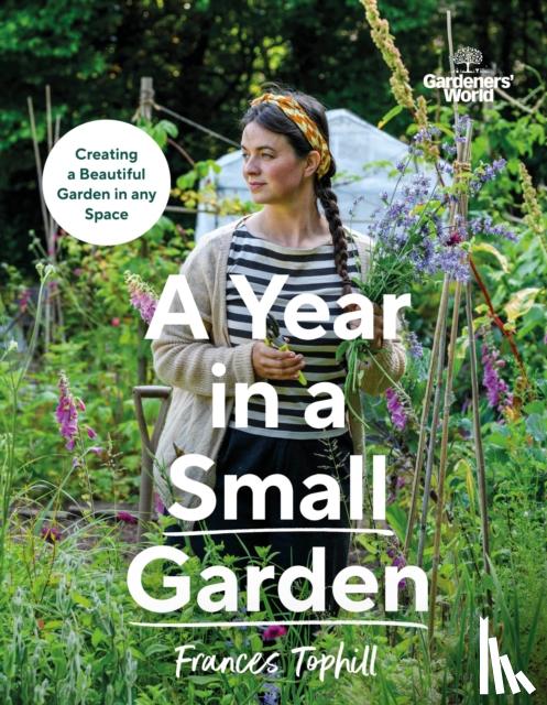 Tophill, Frances - Gardeners’ World: A Year in a Small Garden