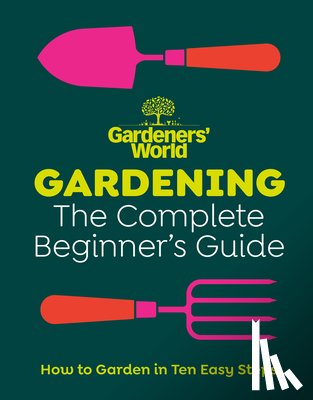 Gardeners' World Magazine - Gardeners’ World: Gardening: The Complete Beginner’s Guide