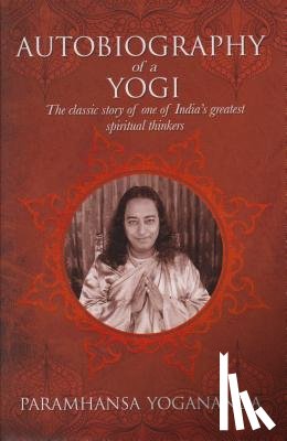 Yogananda, Paramahansa - The Autobiography of a Yogi: The Classic Story of One of India's Greatest Spiritual Thinkers