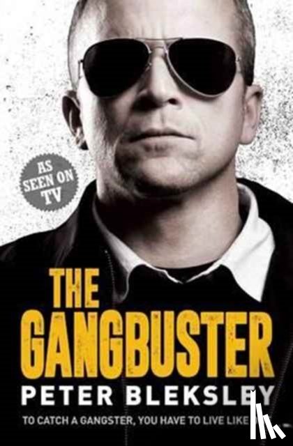 Bleksley, Peter - The Gangbuster - To Catch a Gangster, You Have to Live Like One