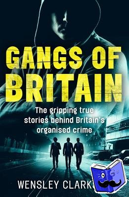 Clarkson, Wensley - Gangs of Britain - The Gripping True Stories Behind Britain's Organised Crime