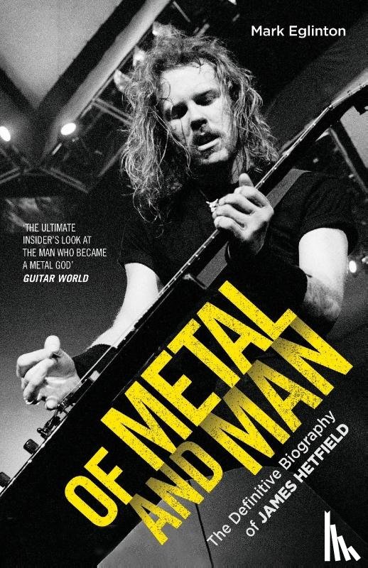 Eglinton, Mark - Of Metal and Man - The Definitive Biography of James Hetfield