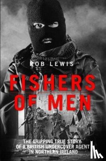 Lewis, Rob - Fishers of Men - The Gripping True Story of a British Undercover Agent in Northern Ireland