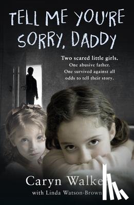 Walker, Caryn - Tell Me You're Sorry, Daddy - Two Scared Little Girls. One Abusive Father. One Survived Against All Odds to Tell Their Story