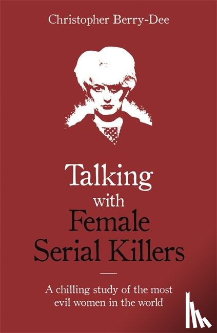 Berry-Dee, Christopher - Talking with Female Serial Killers - A chilling study of the most evil women in the world