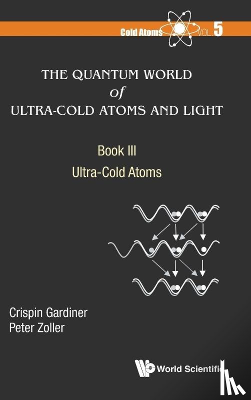 Gardiner, Crispin W (Univ Of Otago, Zoller, Peter (Univ Of Innsbruck - Quantum World Of Ultra-cold Atoms And Light, The - Book Iii: Ultra-cold Atoms