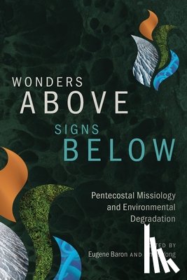Baron, Eugene - Wonders Above, Signs Below: Pentecostal Missiology and Environmental Degradation