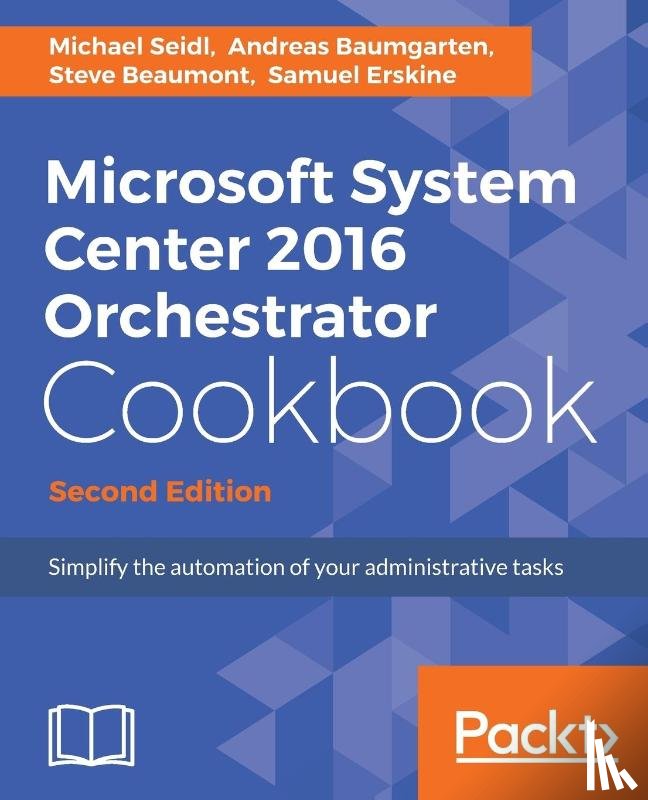 Seidl, Michael, Baumgarten, Andreas, Beaumont, Steve, Erskine, Samuel - Microsoft System Center 2016 Orchestrator Cookbook -