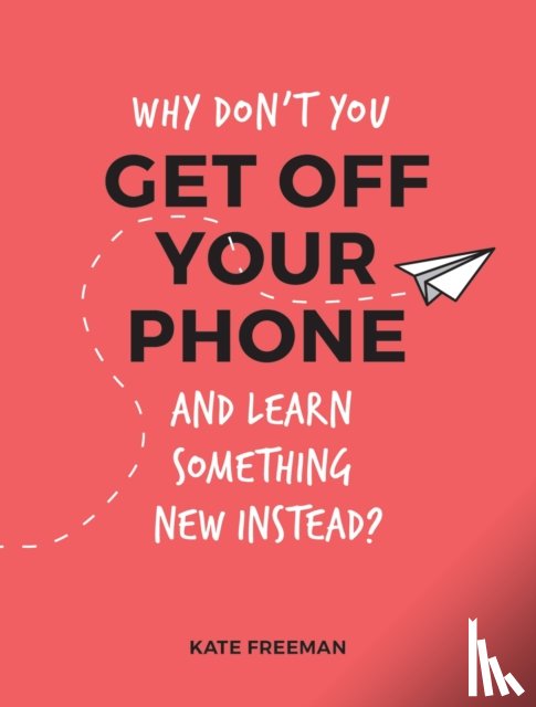 Freeman, Kate - Why Don't You Get Off Your Phone and Learn Something New Instead?