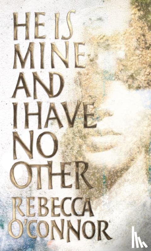 O'Connor, Rebecca - He Is Mine and I Have No Other